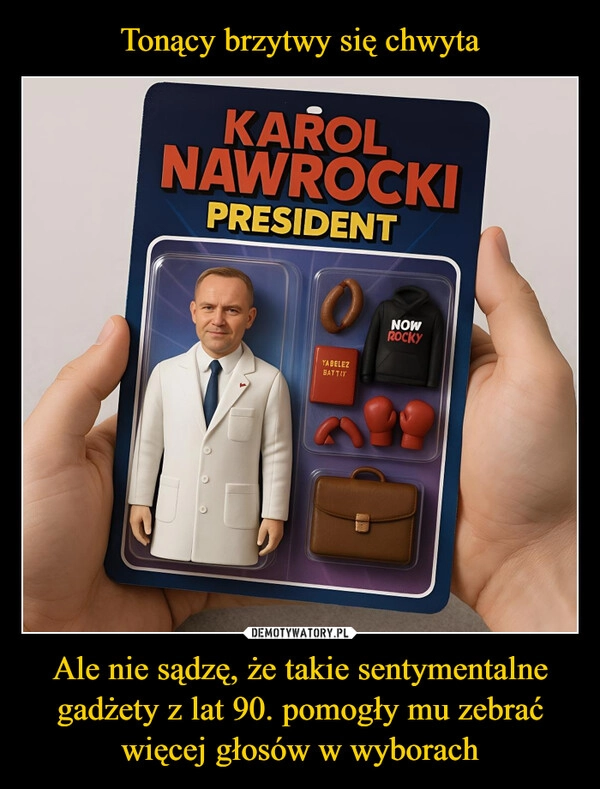 
    Tonący brzytwy się chwyta Ale nie sądzę, że takie sentymentalne gadżety z lat 90. pomogły mu zebrać więcej głosów w wyborach