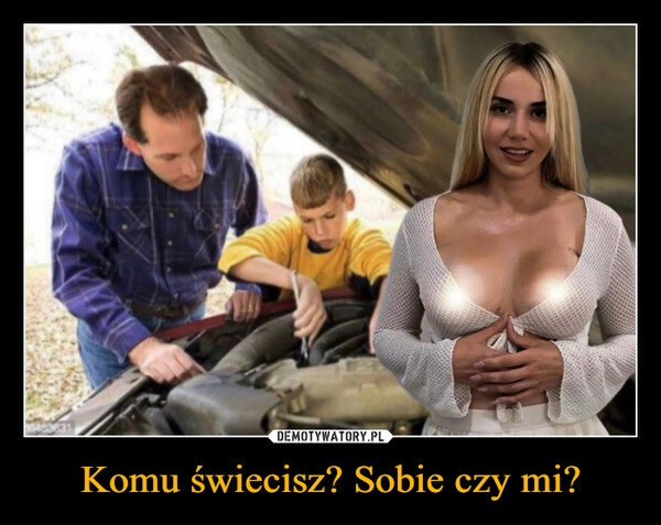 
    Komu świecisz? Sobie czy mi?