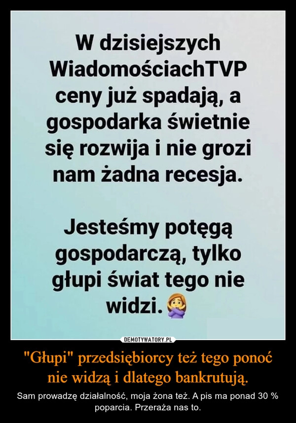 
    
"Głupi" przedsiębiorcy też tego ponoć nie widzą i dlatego bankrutują. 