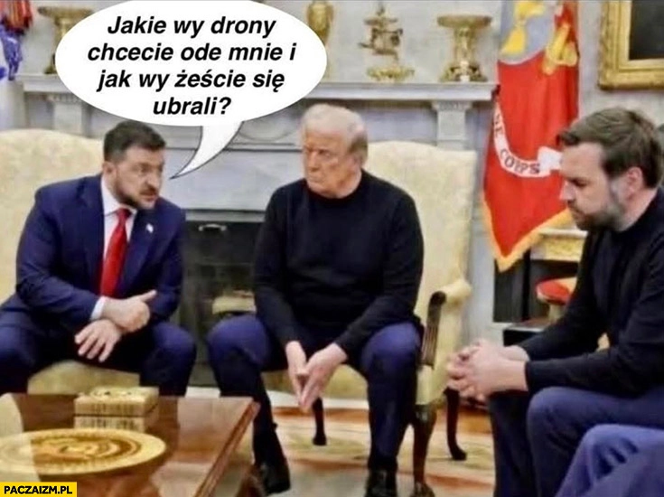 
    Zełenski jakie wy drony chcecie ode mnie i jak żeście się ubrali Trump Vance