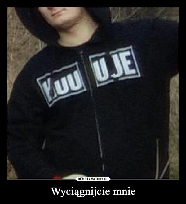 
    Wyciągnijcie mnie 