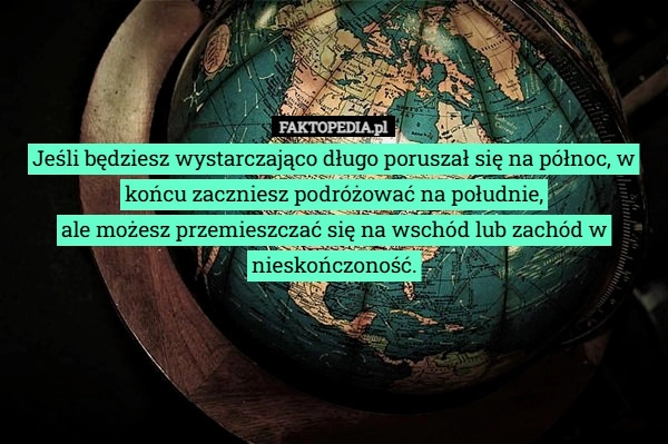 
    Jeśli będziesz wystarczająco długo poruszał się na północ, w końcu zaczniesz