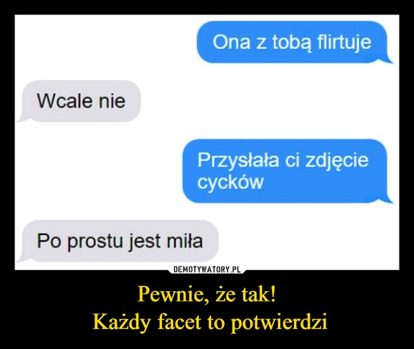 
    Pewnie, że tak!
 Każdy facet to potwierdzi