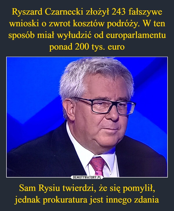 
    Ryszard Czarnecki złożył 243 fałszywe wnioski o zwrot kosztów podróży. W ten sposób miał wyłudzić od europarlamentu ponad 200 tys. euro Sam Rysiu twierdzi, że się pomylił, jednak prokuratura jest innego zdania