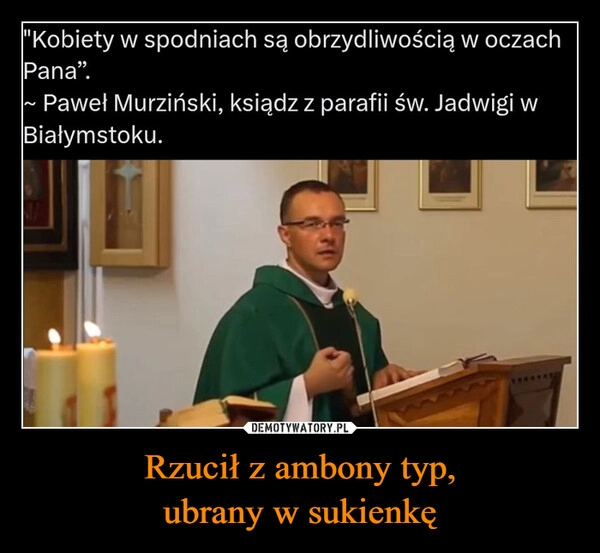 
    Rzucił z ambony typ,
ubrany w sukienkę