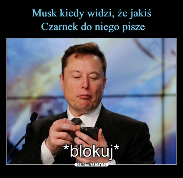 
    Musk kiedy widzi, że jakiś
 Czarnek do niego pisze