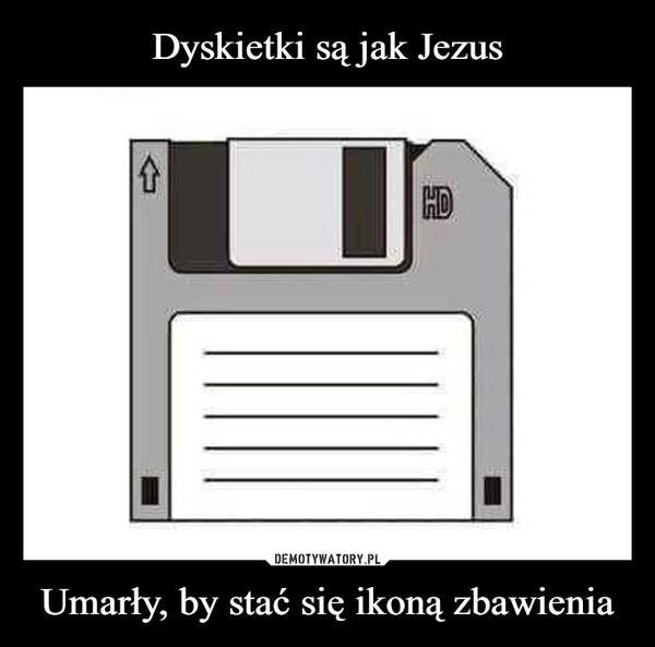 
    Dyskietki są jak Jezus Umarły, by stać się ikoną zbawienia