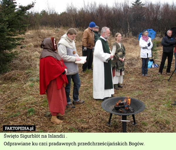 
    Święto Sigurblót na Islandii .
Odprawiane ku czci pradawnych przedchrześcijańskich