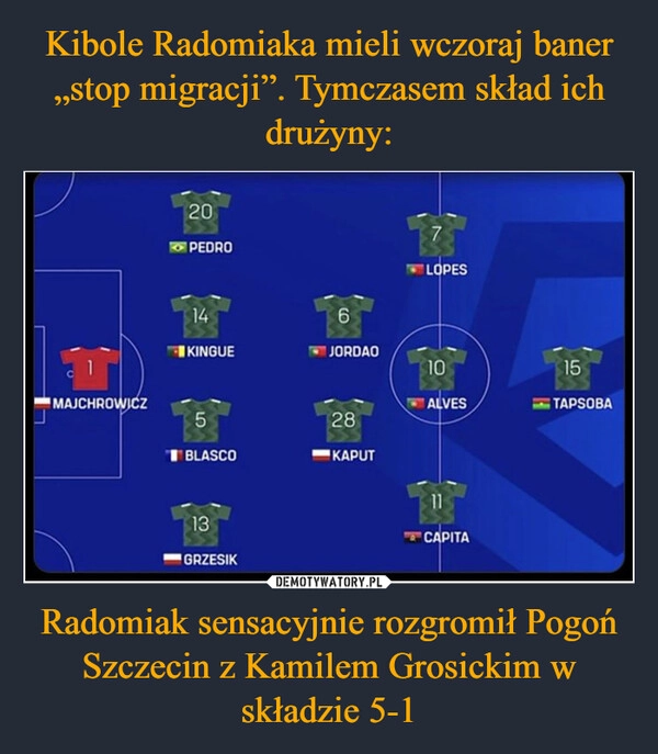 
    Kibole Radomiaka mieli wczoraj baner „stop migracji”. Tymczasem skład ich drużyny: Radomiak sensacyjnie rozgromił Pogoń Szczecin z Kamilem Grosickim w składzie 5-1
