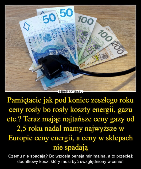 
    Pamiętacie jak pod koniec zeszłego roku ceny rosły bo rosły koszty energii, gazu etc.? Teraz mając najtańsze ceny gazy od 2,5 roku nadal mamy najwyższe w Europie ceny energii, a ceny w sklepach nie spadają