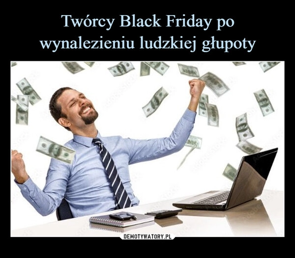 
    Twórcy Black Friday po wynalezieniu ludzkiej głupoty