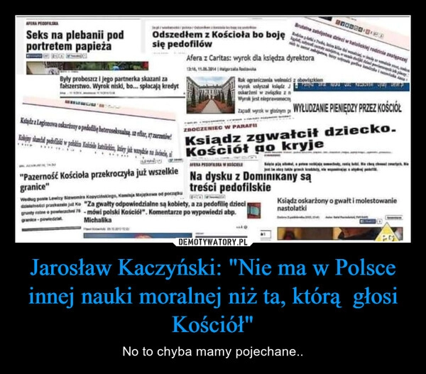 
    Jarosław Kaczyński: "Nie ma w Polsce innej nauki moralnej niż ta, którą  głosi Kościół"