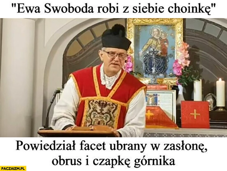 
    Ksiądz Ewa Swoboda robi z siebie choinkę powiedział facet ubrany w zasłonę, obrus i czapkę górnika