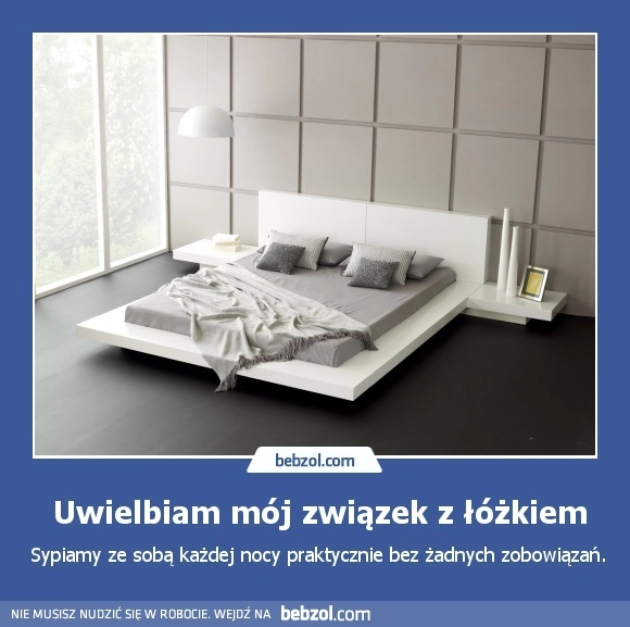 
    Uwielbiam mój związek z łóżkiem