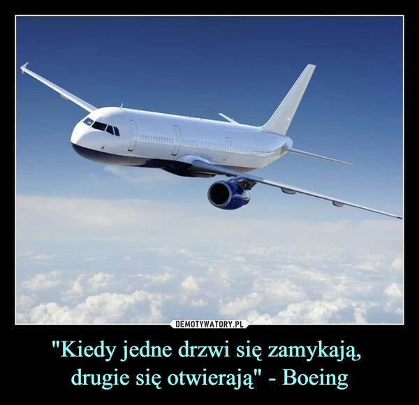 
    "Kiedy jedne drzwi się zamykają, 
drugie się otwierają" - Boeing