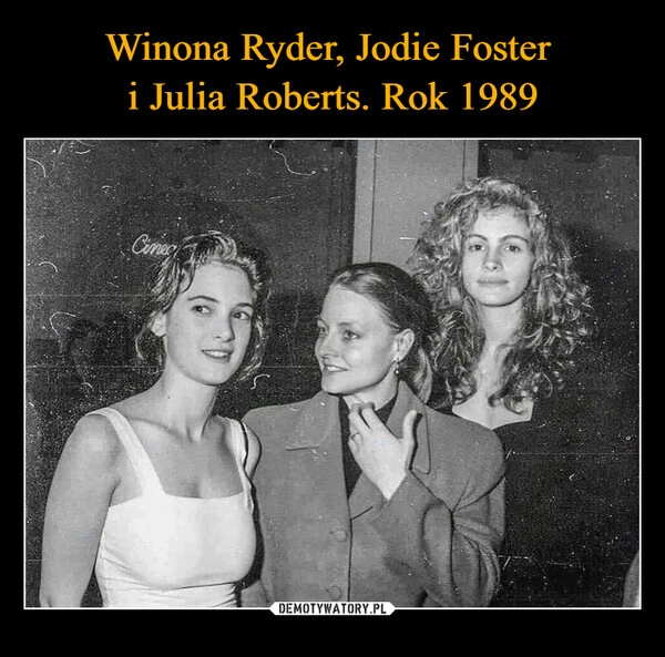 
    Winona Ryder, Jodie Foster 
i Julia Roberts. Rok 1989