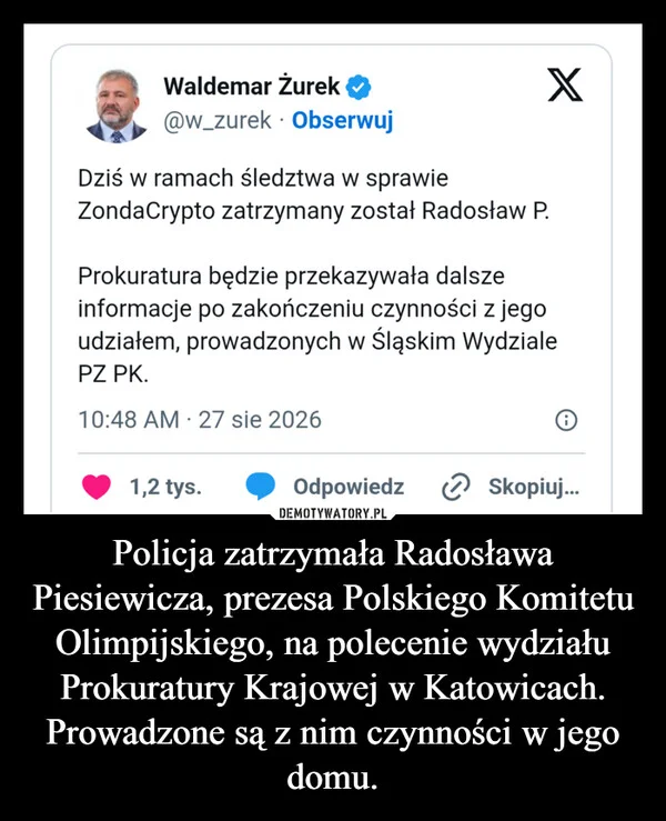 
    Policja zatrzymała Radosława Piesiewicza, prezesa Polskiego Komitetu Olimpijskiego, na polecenie wydziału Prokuratury Krajowej w Katowicach. Prowadzone są z nim czynności w jego domu.
