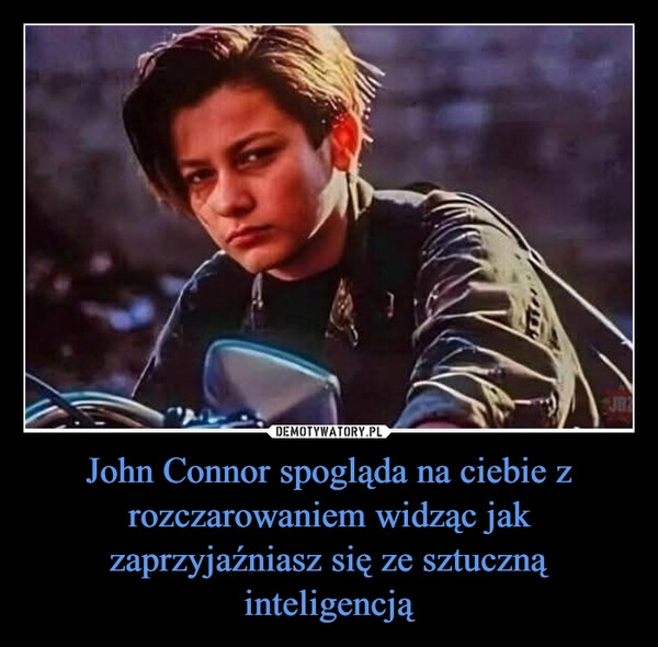 
    John Connor spogląda na ciebie z rozczarowaniem widząc jak zaprzyjaźniasz się ze sztuczną inteligencją