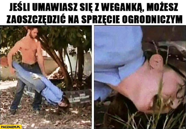 
    Jeśli umawiasz się z weganka możesz zaoszczędzić na sprzęcie ogrodniczym zjada trawę