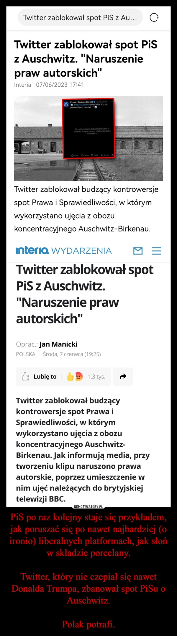 
    PiS po raz kolejny staje się przykładem, jak poruszać się po nawet najbardziej (o ironio) liberalnych platformach, jak słoń w składzie porcelany.

Twitter, który nie czepiał się nawet Donalda Trumpa, zbanował spot PiSu o Auschwitz.

Polak potrafi.