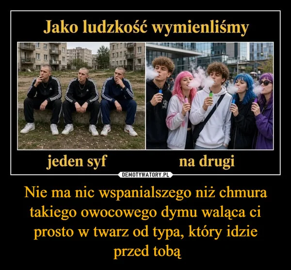 Nie ma nic wspanialszego niż chmura takiego owocowego dymu waląca ci prosto w twarz od typa, który idzie przed tobą