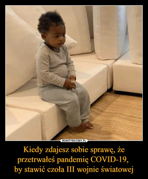 
    Kiedy zdajesz sobie sprawę, że przetrwałeś pandemię COVID-19, by stawić czoła III wojnie światowej