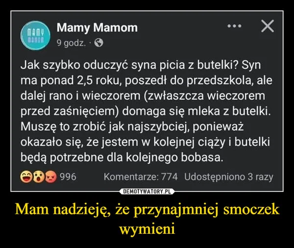 
    Mam nadzieję, że przynajmniej smoczek wymieni