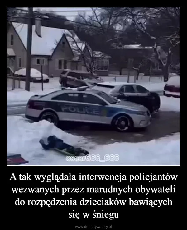 
    A tak wyglądała interwencja policjantów wezwanych przez marudnych obywateli do rozpędzenia dzieciaków bawiących się w śniegu
