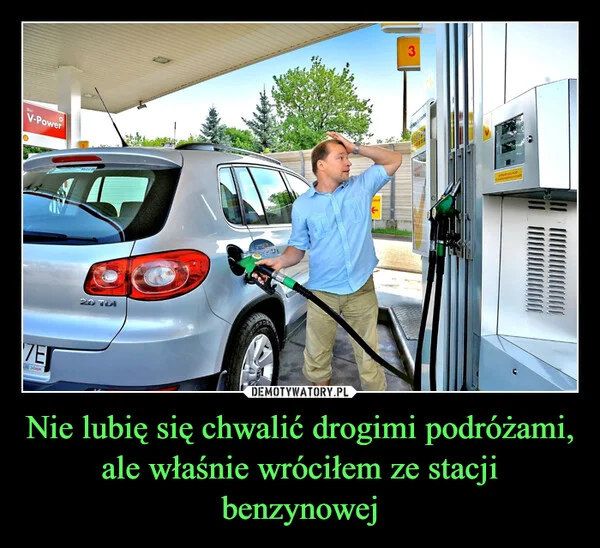
    Nie lubię się chwalić drogimi podróżami, ale właśnie wróciłem ze stacji benzynowej