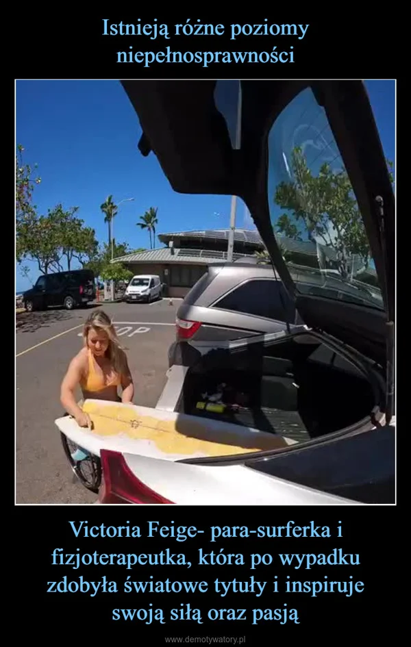 
    Istnieją różne poziomy niepełnosprawności Victoria Feige- para-surferka i fizjoterapeutka, która po wypadku zdobyła światowe tytuły i inspiruje swoją siłą oraz pasją