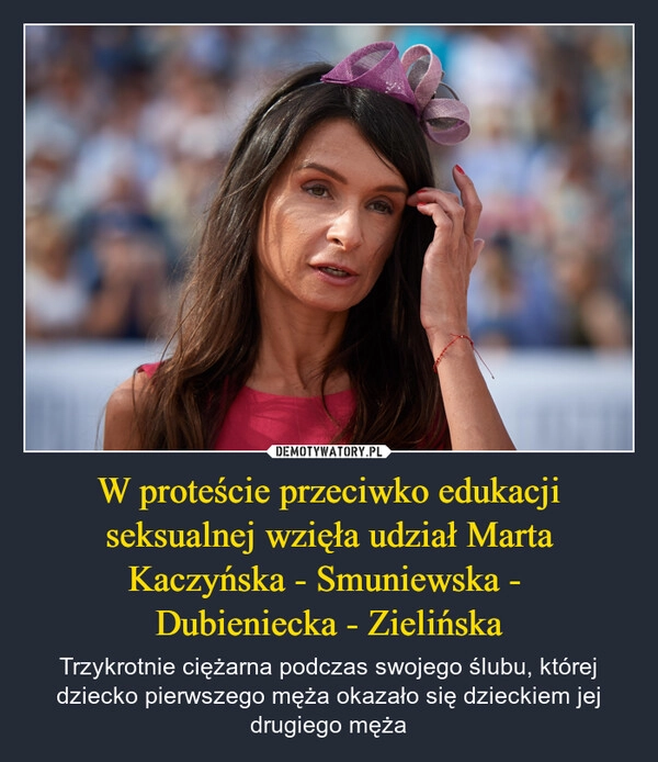 
    W proteście przeciwko edukacji seksualnej wzięła udział Marta Kaczyńska - Smuniewska - 
Dubieniecka - Zielińska