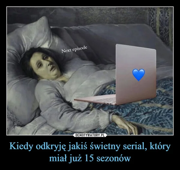 
    Kiedy odkryję jakiś świetny serial, który miał już 15 sezonów