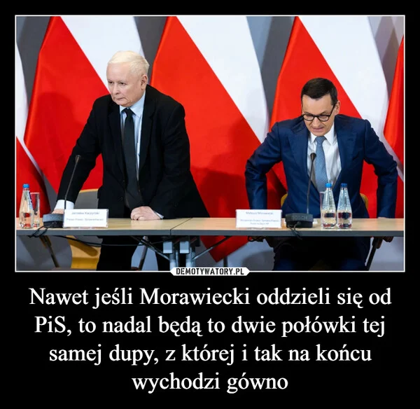 
    Nawet jeśli Morawiecki oddzieli się od PiS, to nadal będą to dwie połówki tej samej dupy, z której i tak na końcu wychodzi gówno
