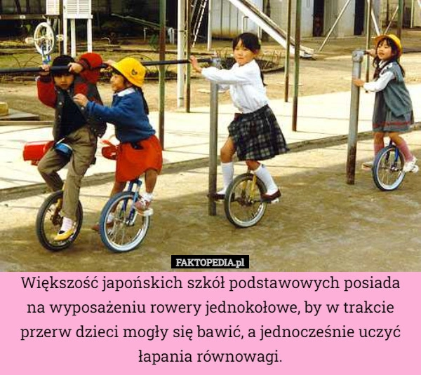 
    Większość japońskich szkół podstawowych posiada na wyposażeniu rowery jednokołowe,