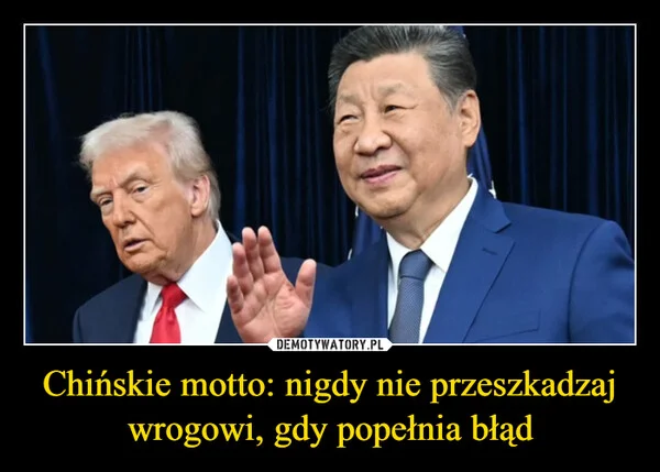 
    Chińskie motto: nigdy nie przeszkadzaj wrogowi, gdy popełnia błąd