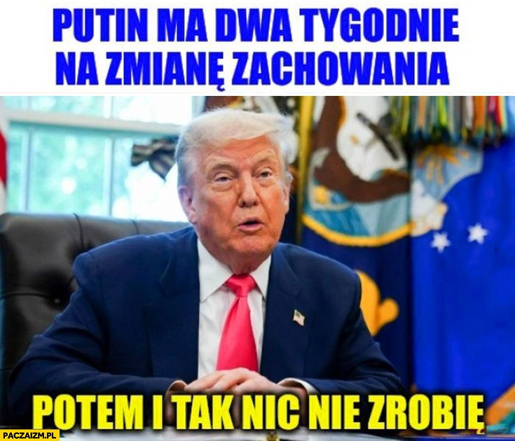 
    Trump Putin ma dwa tygodnie na zmianę zachowania potem i tak nic nie zrobię