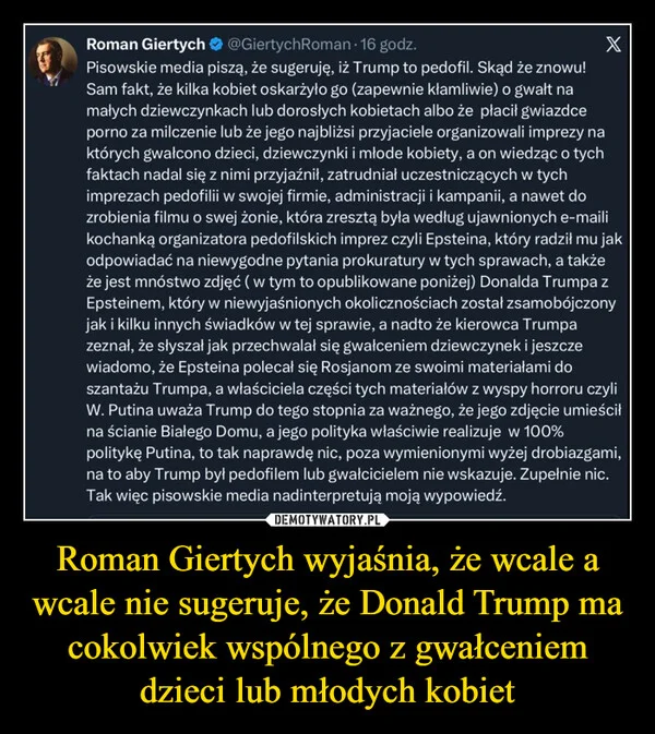 
    Roman Giertych wyjaśnia, że wcale a wcale nie sugeruje, że Donald Trump ma cokolwiek wspólnego z gwałceniem dzieci lub młodych kobiet