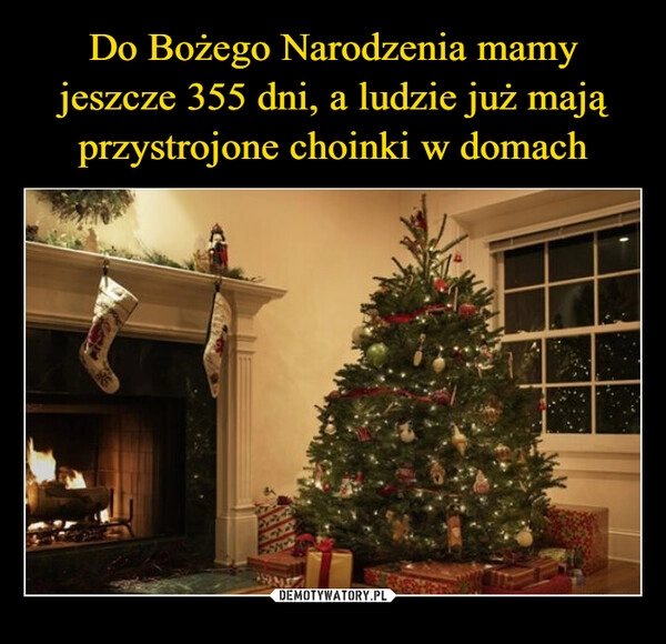 
    Do Bożego Narodzenia mamy jeszcze 355 dni, a ludzie już mają przystrojone choinki w domach