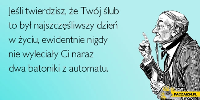 
    Jeśli Twój ślub to był najszczęśliwszy dzień w życiu nigdy nie wyleciały Ci na raz dwa batoniki z automatu