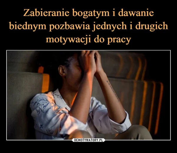 
    Zabieranie bogatym i dawanie biednym pozbawia jednych i drugich motywacji do pracy