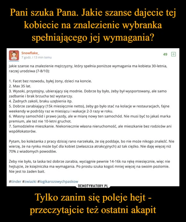 
    Pani szuka Pana. Jakie szanse dajecie tej kobiecie na znalezienie wybranka spełniającego jej wymagania? Tylko zanim się poleje hejt - przeczytajcie też ostatni akapit