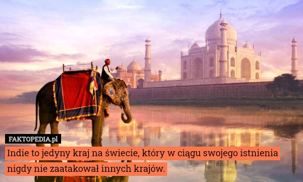 
    Indie to jedyny kraj na świecie, który w ciągu swojego istnienia nigdy nie