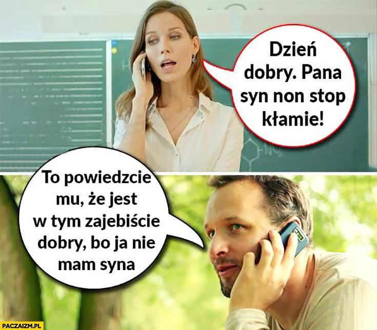 Dzień dobry, pana syn non stop kłamie. To powiedzcie mu, że jest w tym dobry bo ja nie mam syna. Nauczycielka dzwoni