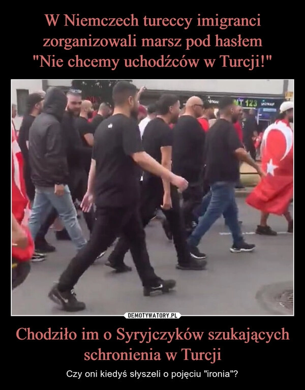 
    W Niemczech tureccy imigranci zorganizowali marsz pod hasłem
"Nie chcemy uchodźców w Turcji!" Chodziło im o Syryjczyków szukających schronienia w Turcji