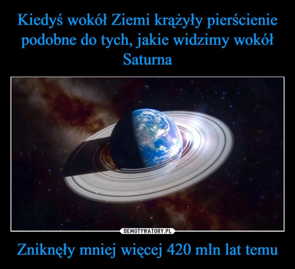 
    Kiedyś wokół Ziemi krążyły pierścienie podobne do tych, jakie widzimy wokół Saturna Zniknęły mniej więcej 420 mln lat temu