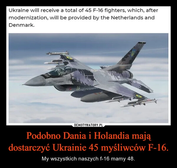 
    Podobno Dania i Holandia mają dostarczyć Ukrainie 45 myśliwców F-16.