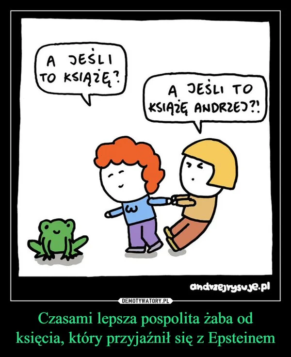 
    Czasami lepsza pospolita żaba od księcia, który przyjaźnił się z Epsteinem