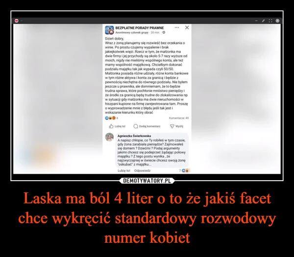 
    Laska ma ból 4 liter o to że jakiś facet chce wykręcić standardowy rozwodowy numer kobiet