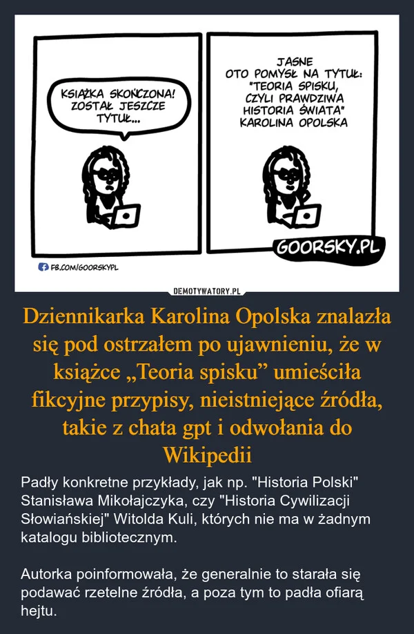 
    Dziennikarka Karolina Opolska znalazła się pod ostrzałem po ujawnieniu, że w książce „Teoria spisku” umieściła fikcyjne przypisy, nieistniejące źródła, takie z chata gpt i odwołania do Wikipedii
