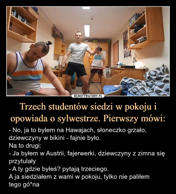 
    Trzech studentów siedzi w pokoju i opowiada o sylwestrze. Pierwszy mówi: